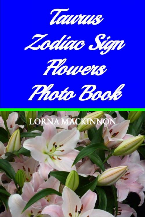 Cover of the book Taurus Zodiac Sign Flowers Photo Book by Lorna MacKinnon, Lorna MacKinnon