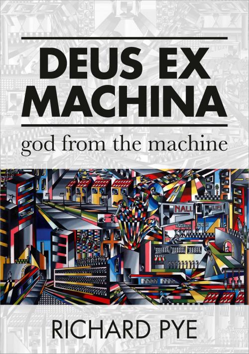 Cover of the book Deus Ex Machina: God From The Machine by Richard Pye, Richard Pye