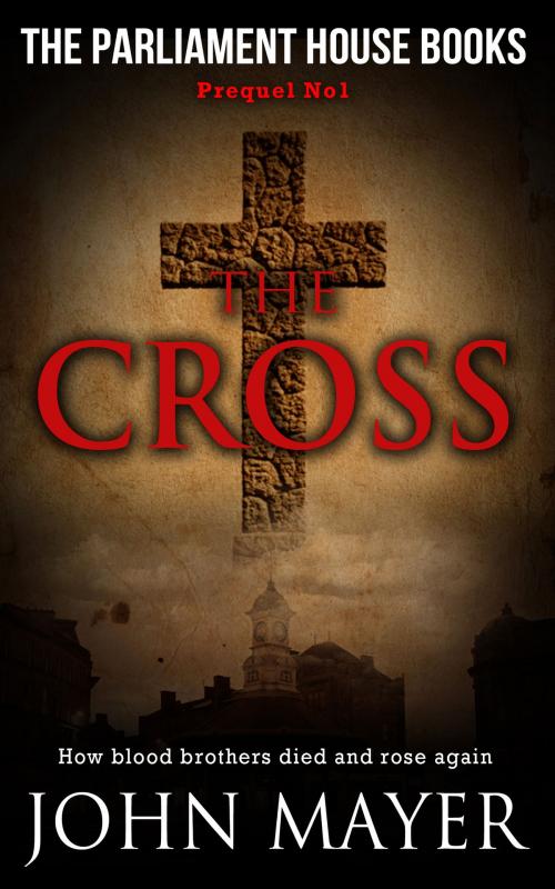 Cover of the book The Cross. The first prequel in the Parliament House Books Series. by John Mayer, John Mayer