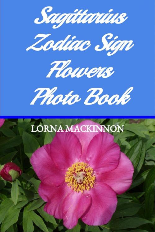 Cover of the book Sagittarius Zodiac Sign Flowers Photo Book by Lorna MacKinnon, Lorna MacKinnon