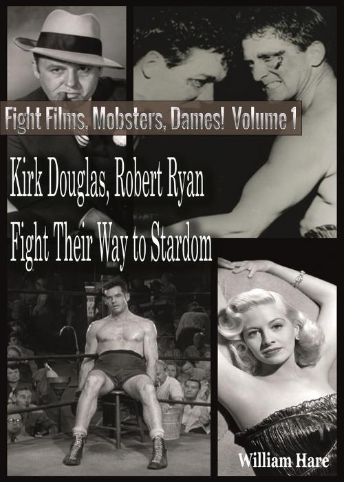 Cover of the book Boxing Films, Mobsters, Dames!: Volume One; How Kirk Douglas and Robert Ryan Fought Their Way To Stardom by William Hare, William Hare