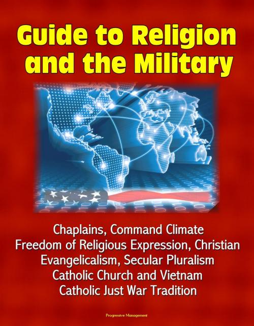 Cover of the book Guide to Religion and the Military: Chaplains, Command Climate, Freedom of Religious Expression, Christian Evangelicalism, Secular Pluralism, Catholic Church and Vietnam, Catholic Just War Tradition by Progressive Management, Progressive Management