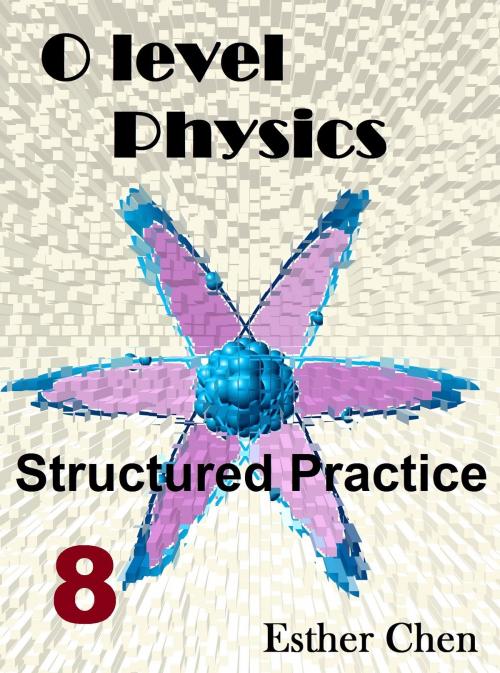 Cover of the book O level Physics Structured Practice 8 by Esther Chen, Esther Chen