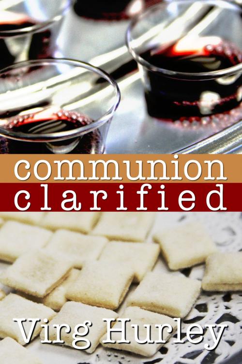 Cover of the book Communion Clarified by Virg Hurley, Virg Hurley