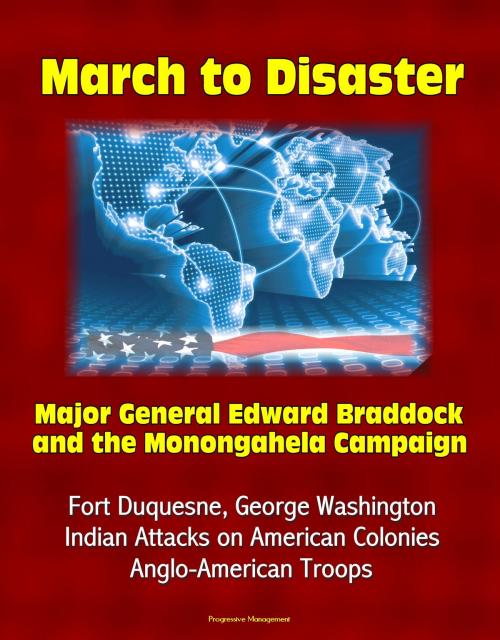 Cover of the book March to Disaster: Major General Edward Braddock and the Monongahela Campaign - Fort Duquesne, George Washington, Indian Attacks on American Colonies, Anglo-American Troops by Progressive Management, Progressive Management