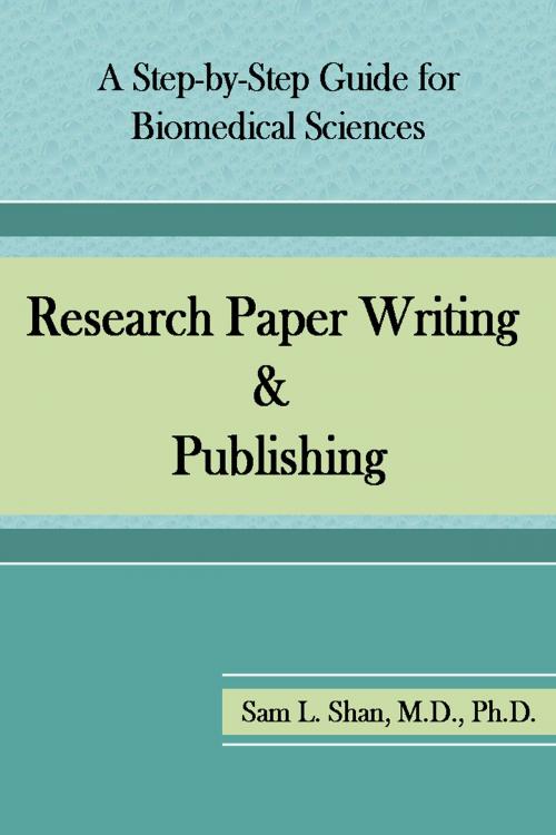 Cover of the book Research Paper Writing & Publishing: A Step-by-Step Guide for Biomedical Sciences by Sam L. Shan, MD, PhD, Sam L. Shan, MD, PhD