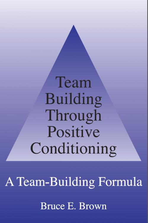 Cover of the book Team Building Through Positive Conditioning: A Team Building Formula by Bruce E. Brown, Bruce E. Brown