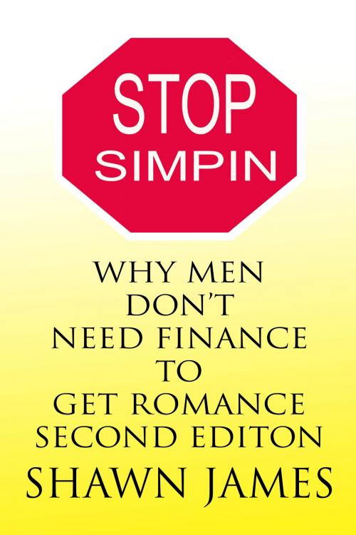 Cover of the book Stop Simpin- Why Men Don't Need Finance To Get Romance Second Edition by Shawn James, Shawn James