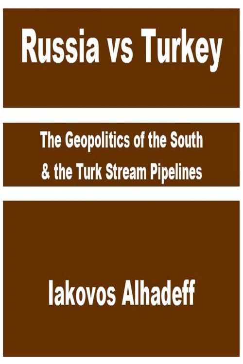 Cover of the book Russia vs Turkey: The Geopolitics of the South & the Turk Stream Pipelines by Iakovos Alhadeff, Iakovos Alhadeff