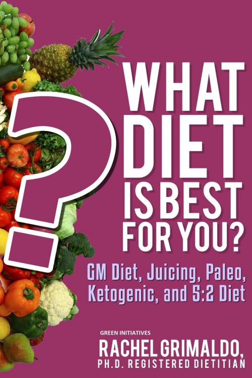 Cover of the book What Diet is Best for You? GM Diet, Juicing, Paleo, Ketogenic, and 5:2 Diet by Rachel Grimaldo, Green Initiatives
