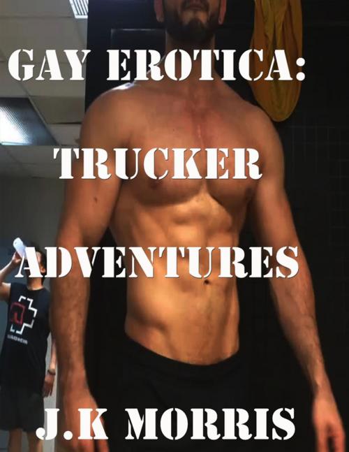 Cover of the book Gay Erotica: Trucker Adventures by J.k Morris, Lulu.com