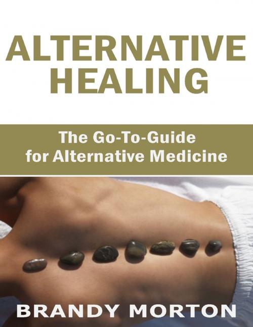 Cover of the book Alternative Healing: The Go to Guide for Alternative Medicine by Brandy Morton, Lulu.com