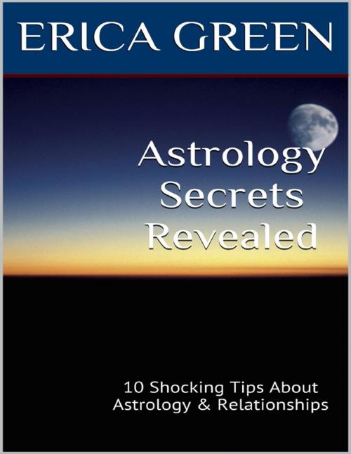 Cover of the book Astrology Secrets Revealed: 10 Shocking Tips About Astrology and Relationships by Erica Green, Lulu.com