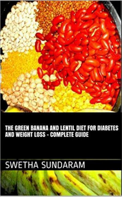 Cover of the book The Green Banana And Lentil Diet For Diabetes And Weight Loss –A complete Guide by Swetha Sundaram, VIJI SUNDARAM, Swetha Sundaram