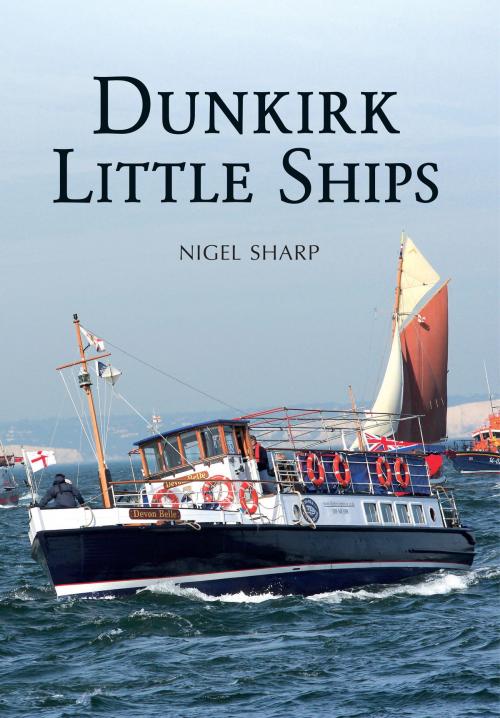 Cover of the book Dunkirk Little Ships by Nigel Sharp, Amberley Publishing