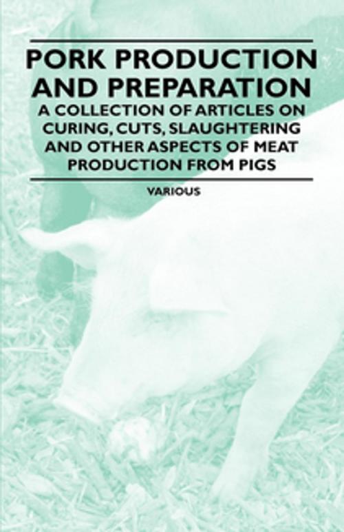 Cover of the book Pork Production and Preparation - A Collection of Articles on Curing, Cuts, Slaughtering and Other Aspects of Meat Production from Pigs by Various, Read Books Ltd.