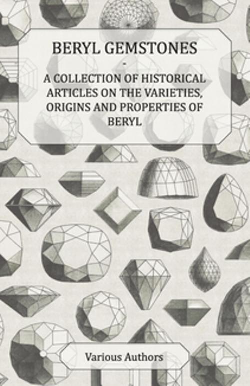 Cover of the book Beryl Gemstones - A Collection of Historical Articles on the Varieties, Origins and Properties of Beryl by Various, Read Books Ltd.