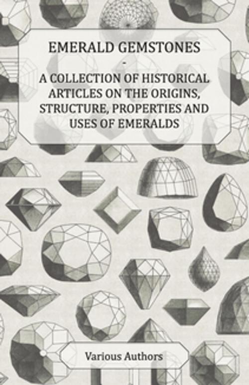 Cover of the book Emerald Gemstones - A Collection of Historical Articles on the Origins, Structure, Properties and Uses of Emeralds by Various, Read Books Ltd.