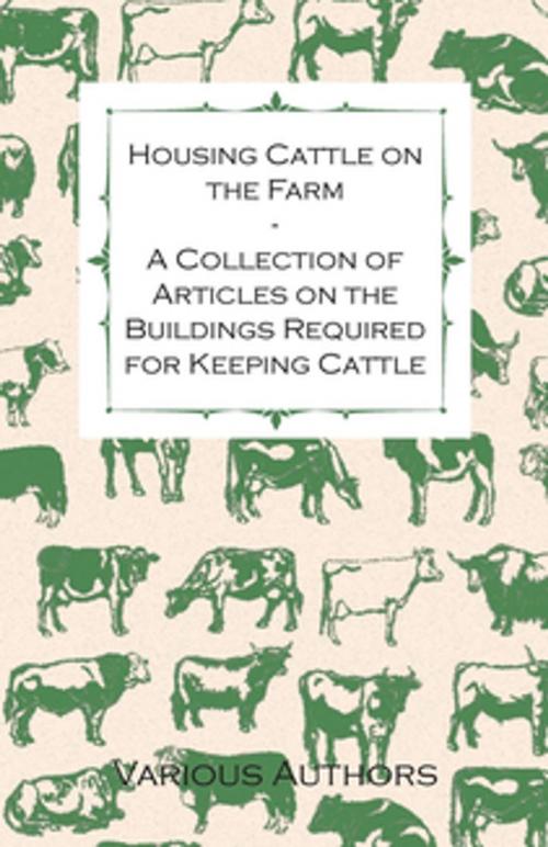 Cover of the book Housing Cattle on the Farm - A Collection of Articles on the Buildings Required for Keeping Cattle by Various, Read Books Ltd.