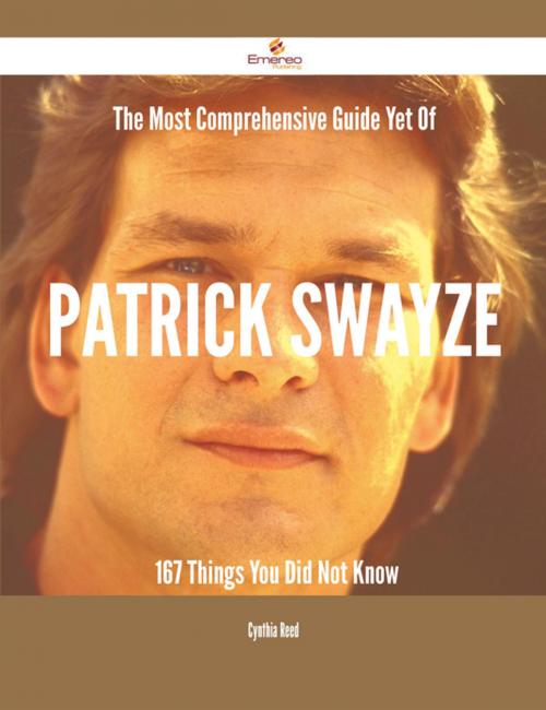 Cover of the book The Most Comprehensive Guide Yet Of Patrick Swayze - 167 Things You Did Not Know by Cynthia Reed, Emereo Publishing