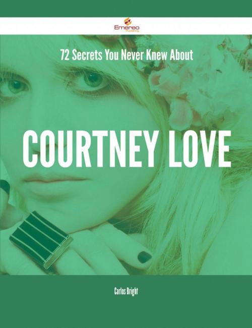 Cover of the book 72 Secrets You Never Knew About Courtney Love by Carlos Bright, Emereo Publishing