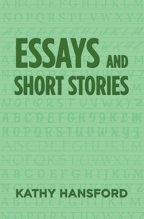 Cover of the book Essays and Short Stories by Kathy Hansford, Xlibris UK