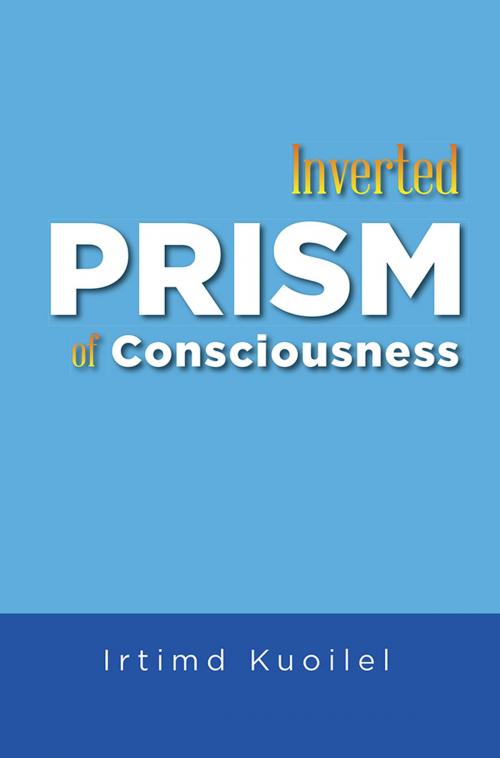Cover of the book Inverted Prism of Consciousness by Irtimd Kuoilel, Xlibris US