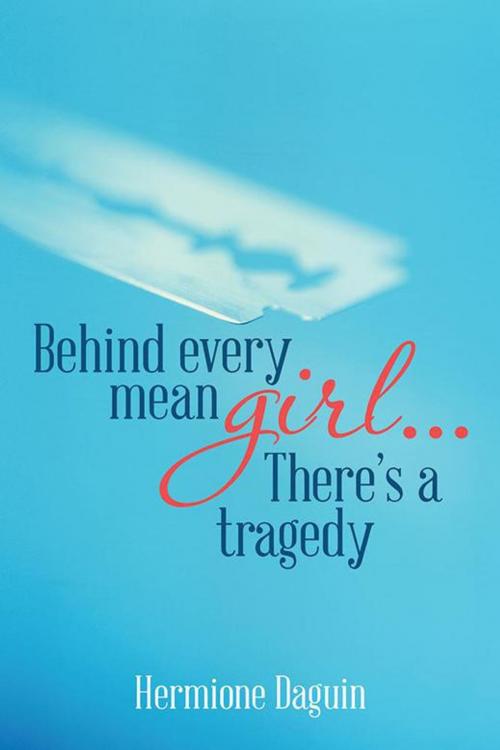 Cover of the book Behind Every Mean Girl... There’S a Tragedy by Hermione Daguin, Xlibris US