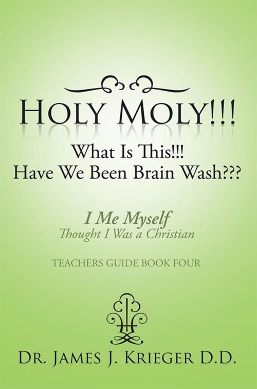 Cover of the book Holy Moly!!!What Is This!!!Have We Been Brain Wash??? by Dr. James J. Krieger D.D., Xlibris US
