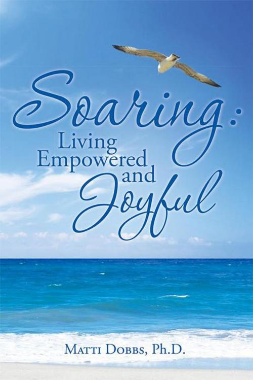 Cover of the book Soaring: Living Empowered and Joyful by Matti Dobbs Ph.D., Balboa Press