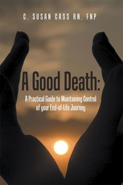 Cover of the book A Good Death: a Practical Guide to Maintaining Control of Your End-Of-Life Journey by C. Susan Cass RN MS FNP, Balboa Press