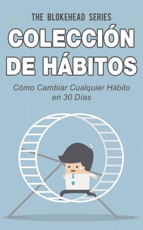 Cover of the book Colección de Hábitos. Cómo Cambiar Cualquier Hábito en 30 Días by The Blokehead, Babelcube Inc.