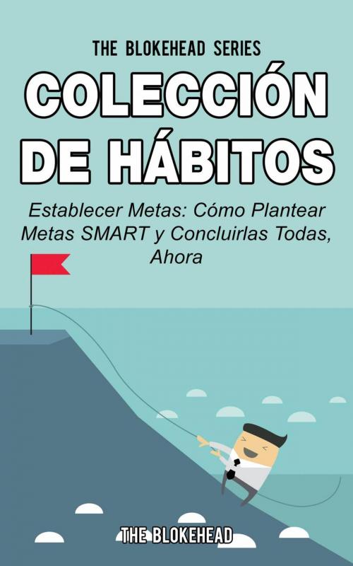 Cover of the book Colección de Hábitos. Establecer Metas: Cómo Plantear Metas SMART y Concluirlas Todas, Ahora. by The Blokehead, Yap kee chong