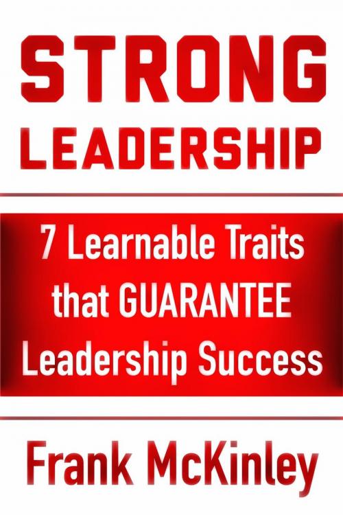 Cover of the book Strong Leadership: 7 Learnable Traits That Guarantee Leadership Success by Frank McKinley, Sagacity Learning Solutions