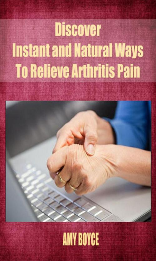 Cover of the book Discover Instant and Natural Ways To Relieve Arthritis Pain by Amy Boyce, Amy Boyce