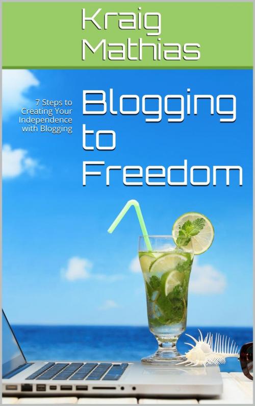 Cover of the book Blogging to Freedom: 7 Steps to Creating Your Independence with Blogging by Kraig Mathias, Kraig Mathias
