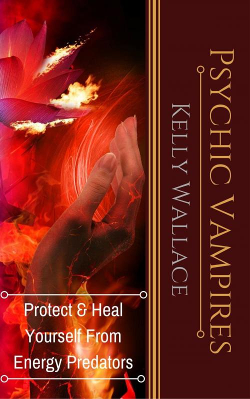 Cover of the book Psychic Vampires - Protect and Heal Yourself From Energy Predators by Kelly Wallace, Intuitive Living Publishing