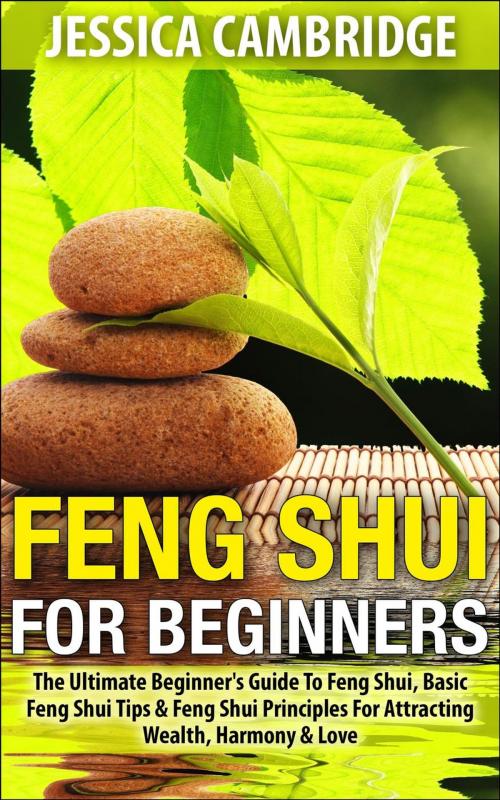 Cover of the book Feng Shui For Beginners - The Ultimate Beginner's Guide To Feng Shui, Basic Feng Shui Tips & Feng Shui Principles For Attracting Wealth, Harmony & Love by Jessica Cambridge, Jessica Cambridge