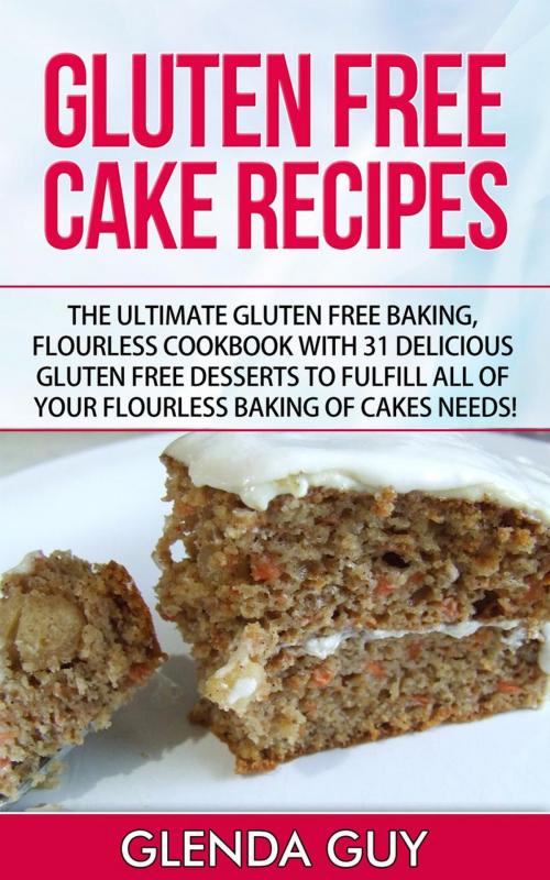 Cover of the book Gluten Free Cake Recipes: The Ultimate Gluten Free Baking, Flourless Cookbook with 31 Delicious Gluten Free Desserts to Fulfill all of your Flourless Baking of Cakes Needs! by Glenda Guy, RMI Publishing