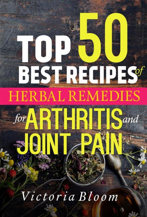 Cover of the book Top 50 Best Recipes of Herbal Remedies for Arthritis and Joint Pain by Victoria Bloom, Victoria Bloom Herbal Recipes