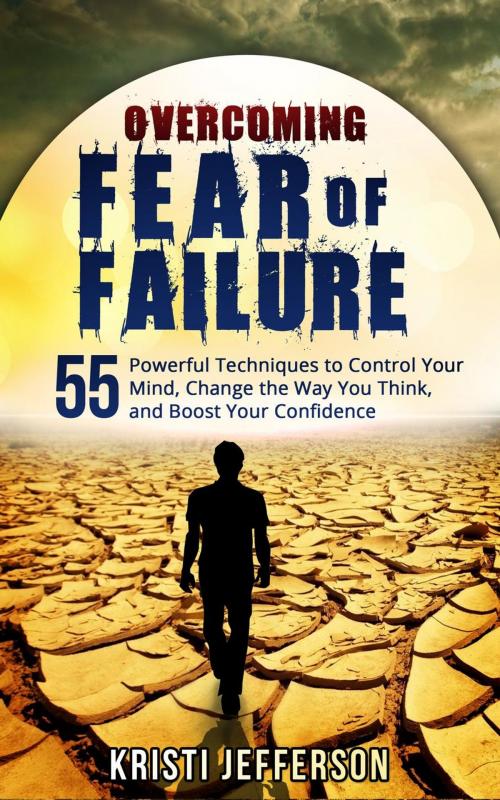 Cover of the book Overcoming Fear of Failure: 55 Powerful Techniques to Control Your Mind, Change the Way You Think, and Boost Your Confidence by Kristi Jefferson, Kristi Jefferson
