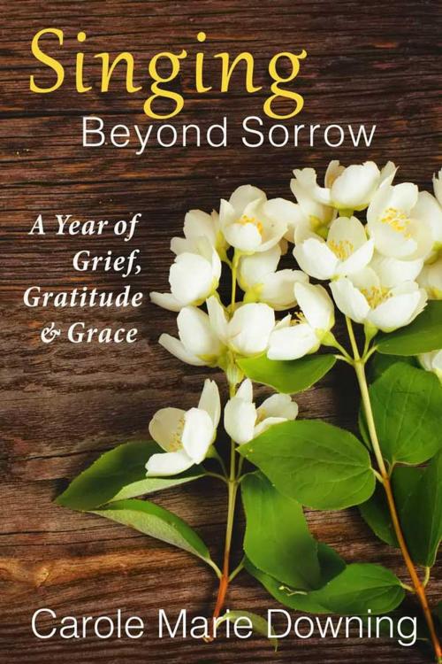 Cover of the book Singing Beyond Sorrow: A Year of Grief, Gratitude & Grace by Carole Marie Downing, Grateful Heart Books