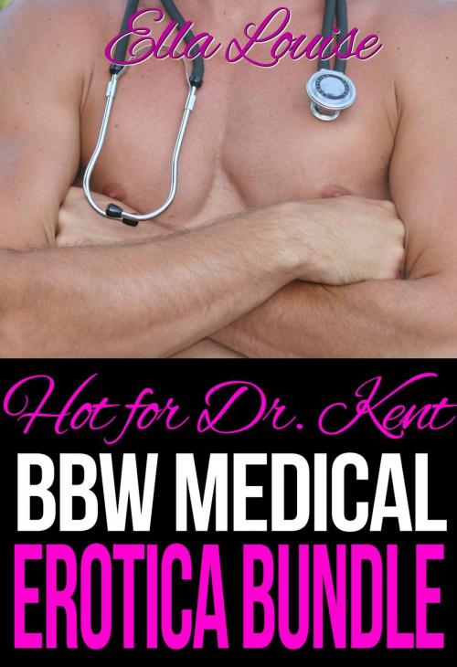 Cover of the book Hot For Dr. Kent: BBW Medical Erotica Bundle by Ella Louise, Ella Louise