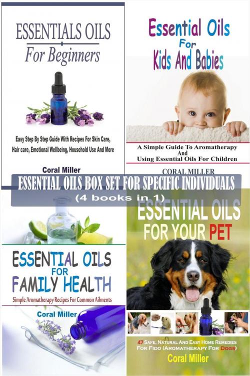 Cover of the book Essential Oils Box Set For Specific Individuals: For Beginners, Kids And Babies, Family Health And Pets (4 books in 1) by Coral Miller, Winsome X