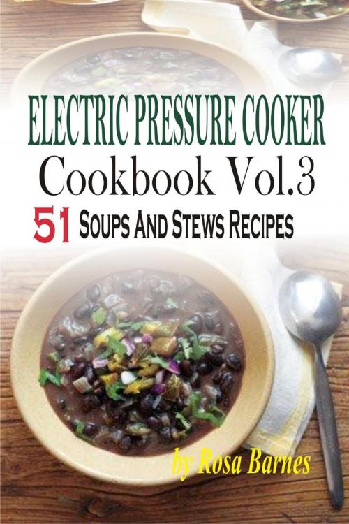 Cover of the book Electric Pressure Cooker Cookbook: Vol.3 51 Soups And Stews Recipes by Rosa Barnes, Childsworth Publishing