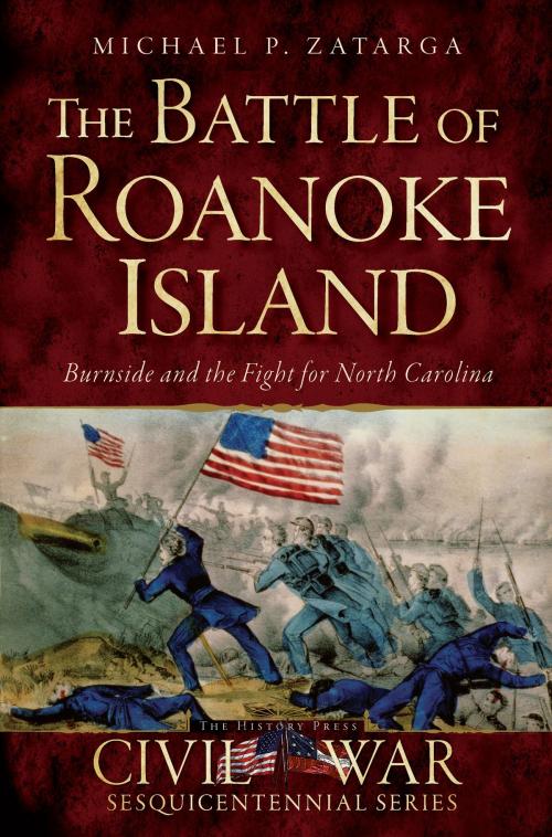 Cover of the book The Battle of Roanoke Island: Burnside and the Fight for North Carolina by Michael P. Zatarga, Arcadia Publishing Inc.