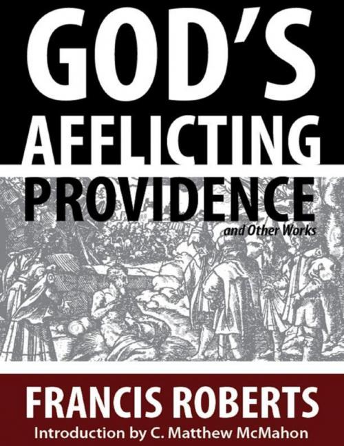 Cover of the book God’s Afflicting Providence, and Other Works by C. Matthew McMahon, Francis Roberts, Puritan Publications