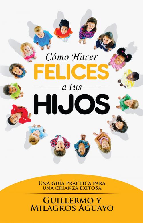 Cover of the book Cómo hacer felices a tus hijos by Guillermo Aguayo, Milagros Aguayo, Whitaker House