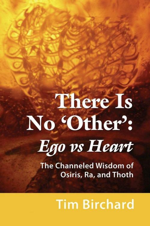 Cover of the book There Is No 'Other': Ego vs. Heart - The Channeled Wisdom of Osiris, Ra, and Thoth by Tim Birchard, BookLocker.com, Inc.