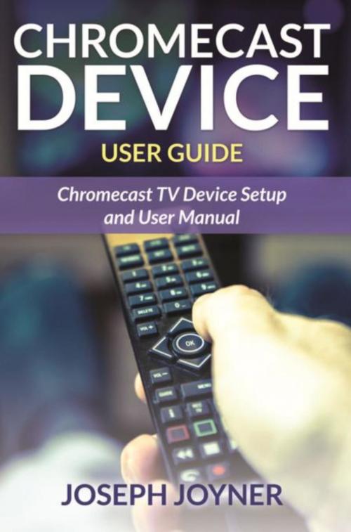 Cover of the book Chromecast Device User Guide by Joseph Joyner, Mihails Konoplovs